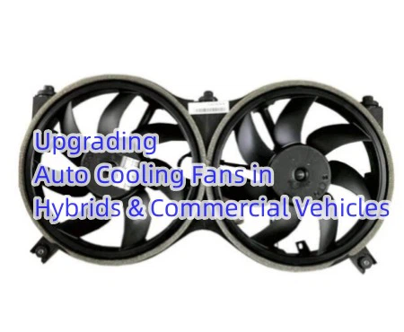 Upgrading Auto Cooling Fans in Hybrids Commercial Vehicles Upgrading Auto Cooling Fans in Hybrids Commercial Vehicles